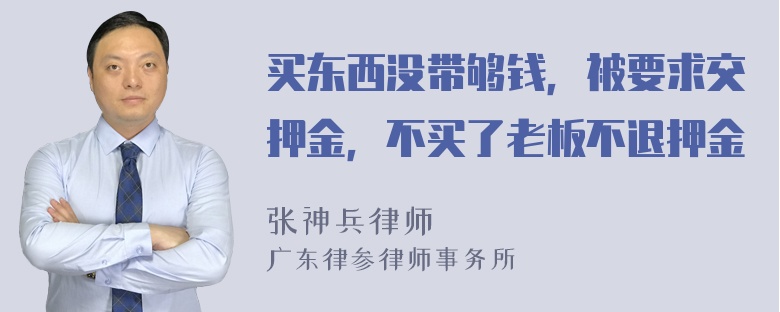 买东西没带够钱，被要求交押金，不买了老板不退押金