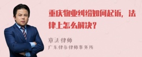 重庆物业纠纷如何起诉，法律上怎么解决？