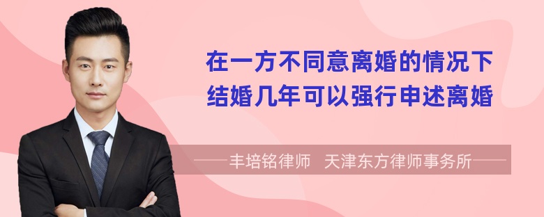 在一方不同意离婚的情况下结婚几年可以强行申述离婚