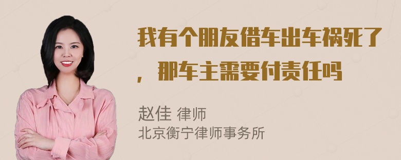 我有个朋友借车出车祸死了，那车主需要付责任吗