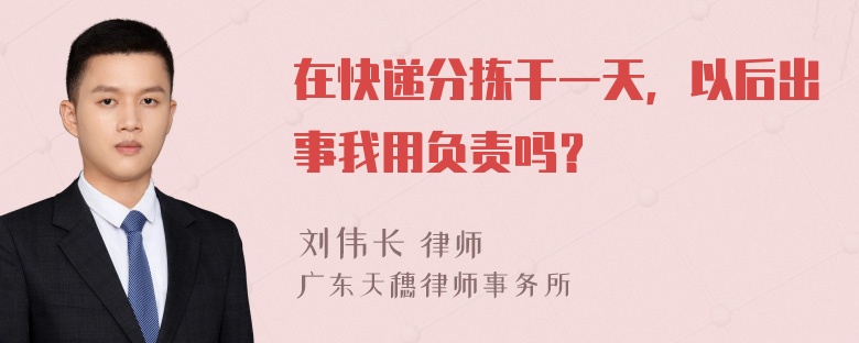 在快递分拣干一天，以后出事我用负责吗？