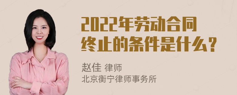 2022年劳动合同终止的条件是什么？