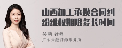 山西加工承揽合同纠纷维权期限多长时间