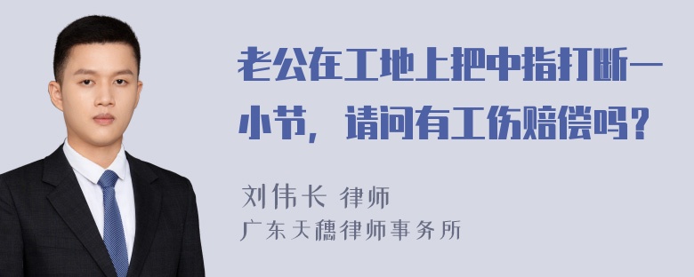 老公在工地上把中指打断一小节，请问有工伤赔偿吗？