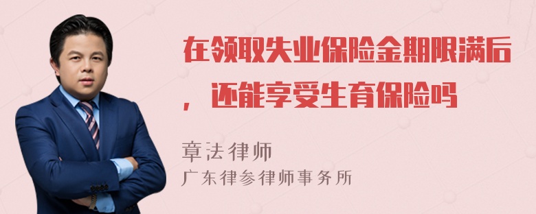 在领取失业保险金期限满后，还能享受生育保险吗