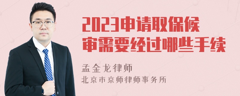 2023申请取保候审需要经过哪些手续