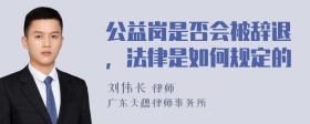 公益岗是否会被辞退，法律是如何规定的