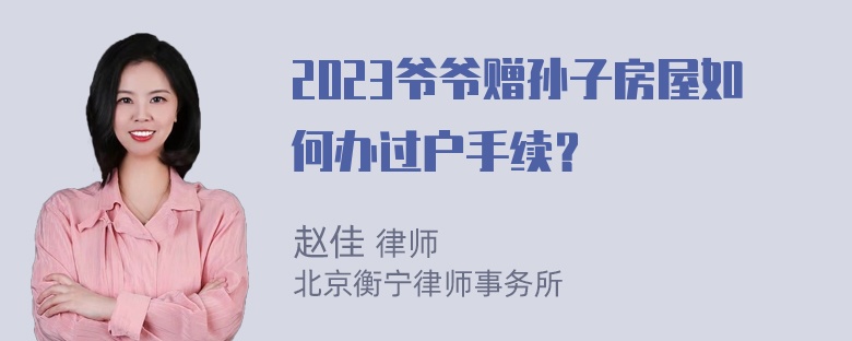 2023爷爷赠孙子房屋如何办过户手续？