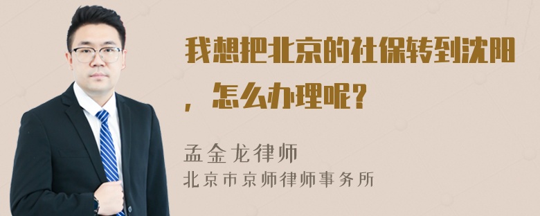 我想把北京的社保转到沈阳，怎么办理呢？