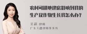 农村可耕地建房影响到我的生产及作物生长我怎么办？