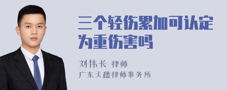 三个轻伤累加可认定为重伤害吗