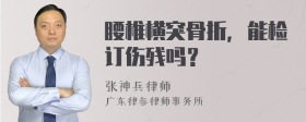 腰椎横突骨折，能检订伤残吗？