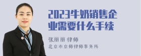 2023牛奶销售企业需要什么手续