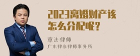 2023离婚财产该怎么分配呢？