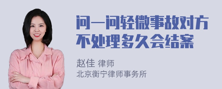 问一问轻微事故对方不处理多久会结案