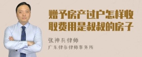 赠予房产过户怎样收取费用是叔叔的房子