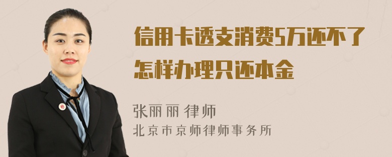 信用卡透支消费5万还不了怎样办理只还本金