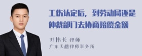 工伤认定后，到劳动局还是仲裁部门去协商赔偿金额