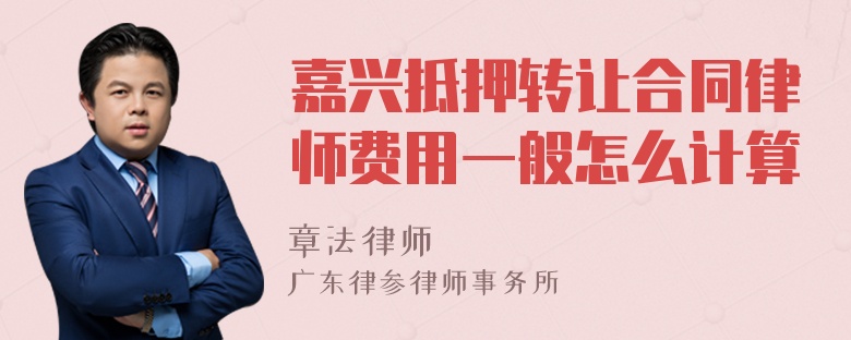 嘉兴抵押转让合同律师费用一般怎么计算