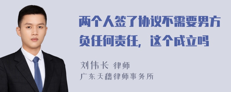 两个人签了协议不需要男方负任何责任，这个成立吗