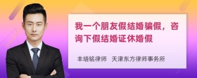 我一个朋友假结婚骗假，咨询下假结婚证休婚假