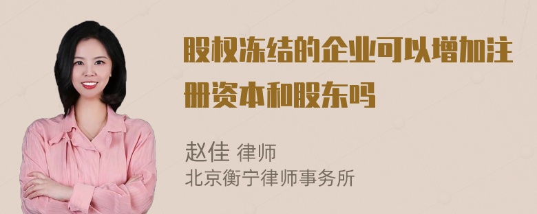 股权冻结的企业可以增加注册资本和股东吗