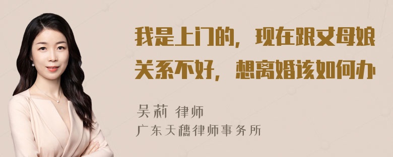 我是上门的，现在跟丈母娘关系不好，想离婚该如何办