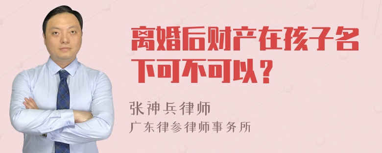 离婚后财产在孩子名下可不可以？