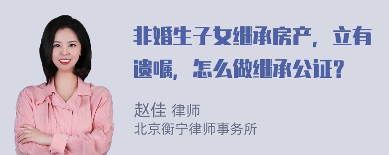 非婚生子女继承房产，立有遗嘱，怎么做继承公证？