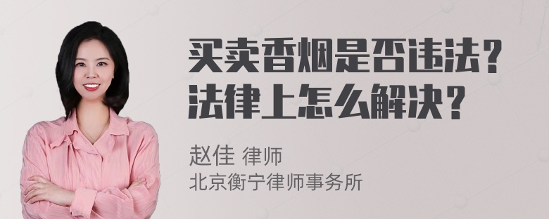 买卖香烟是否违法？法律上怎么解决？