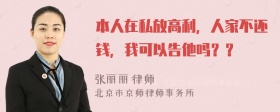 本人在私放高利，人家不还钱，我可以告他吗？？