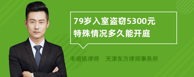 79岁入室盗窃5300元特殊情况多久能开庭