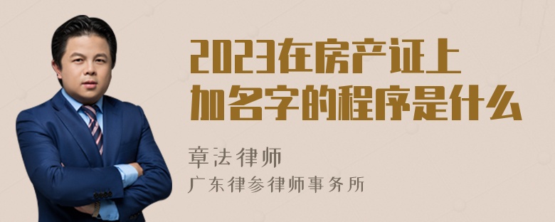 2023在房产证上加名字的程序是什么