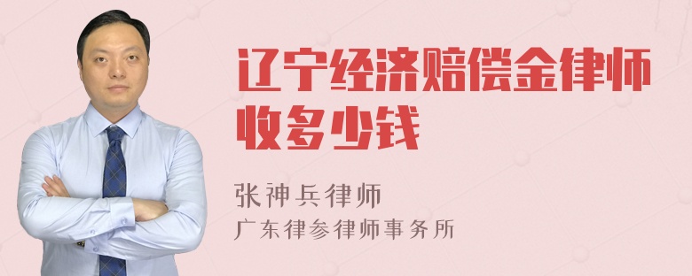 辽宁经济赔偿金律师收多少钱