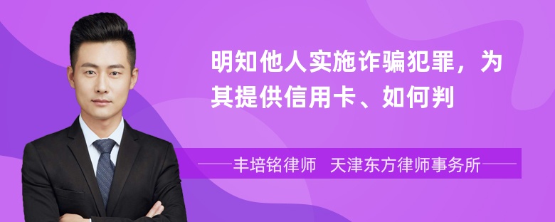 明知他人实施诈骗犯罪，为其提供信用卡、如何判