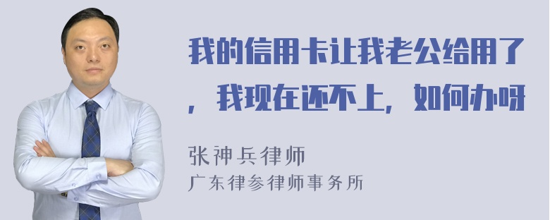 我的信用卡让我老公给用了，我现在还不上，如何办呀