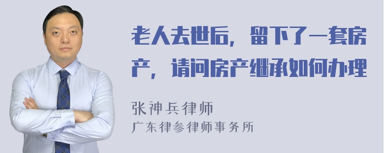 老人去世后，留下了一套房产，请问房产继承如何办理