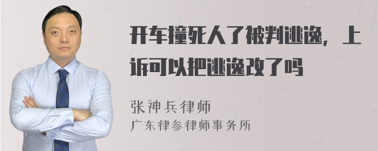 开车撞死人了被判逃逸，上诉可以把逃逸改了吗