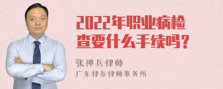 2022年职业病检查要什么手续吗？