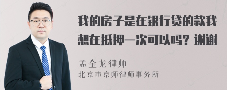 我的房子是在银行贷的款我想在抵押一次可以吗？谢谢