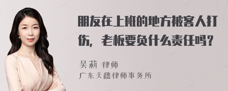 朋友在上班的地方被客人打伤，老板要负什么责任吗？