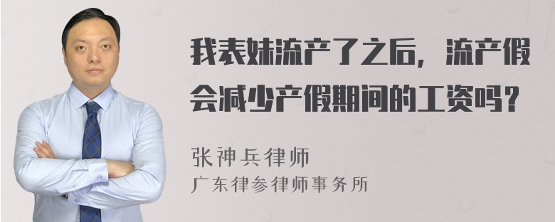 我表妹流产了之后，流产假会减少产假期间的工资吗？