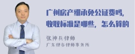 广州房产继承免公证费吗，收取标准是哪些，怎么算的