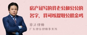 房产证写的我老公和公公的名字，我可以提取公积金吗