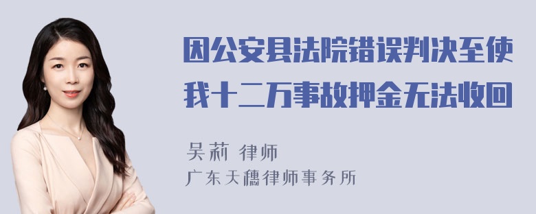 因公安县法院错误判决至使我十二万事故押金无法收回