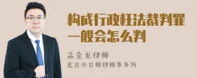 构成行政枉法裁判罪一般会怎么判