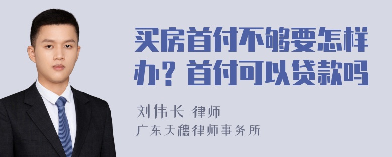 买房首付不够要怎样办？首付可以贷款吗