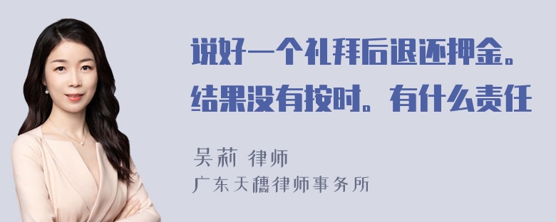 说好一个礼拜后退还押金。结果没有按时。有什么责任