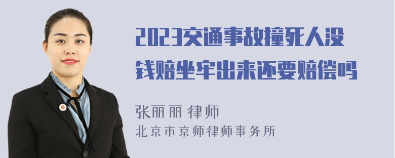 2023交通事故撞死人没钱赔坐牢出来还要赔偿吗