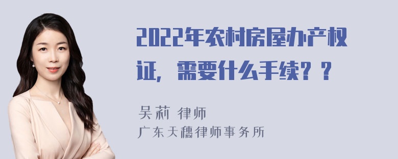 2022年农村房屋办产权证，需要什么手续？？